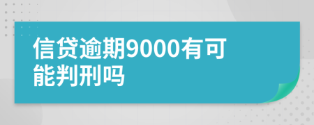 信贷逾期9000有可能判刑吗