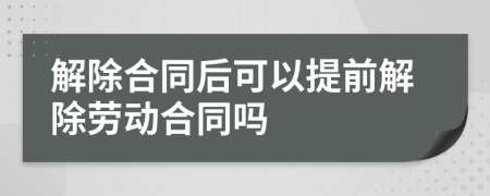 解除合同后可以提前解除劳动合同吗