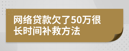 网络贷款欠了50万很长时间补救方法