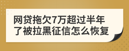 网贷拖欠7万超过半年了被拉黑征信怎么恢复