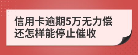 信用卡逾期5万无力偿还怎样能停止催收