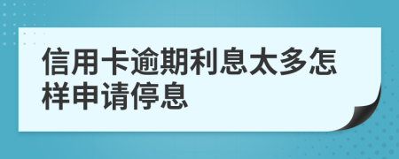信用卡逾期利息太多怎样申请停息