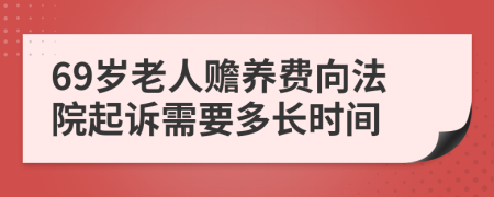 69岁老人赡养费向法院起诉需要多长时间