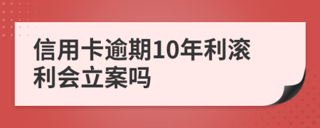 信用卡逾期10年利滚利会立案吗