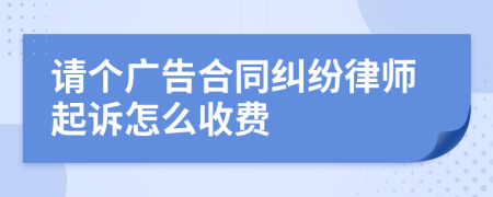 请个广告合同纠纷律师起诉怎么收费