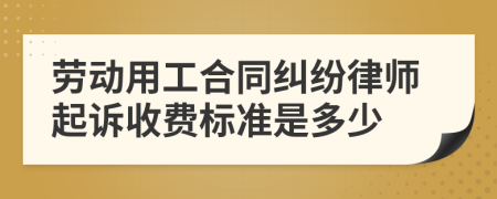 劳动用工合同纠纷律师起诉收费标准是多少