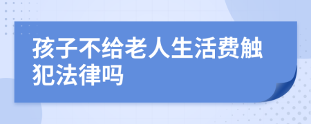 孩子不给老人生活费触犯法律吗