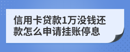 信用卡贷款1万没钱还款怎么申请挂账停息