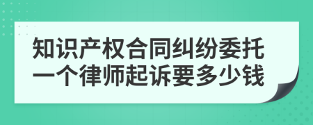 知识产权合同纠纷委托一个律师起诉要多少钱