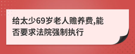 给太少69岁老人赡养费,能否要求法院强制执行