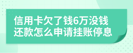 信用卡欠了钱6万没钱还款怎么申请挂账停息