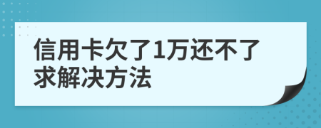 信用卡欠了1万还不了求解决方法