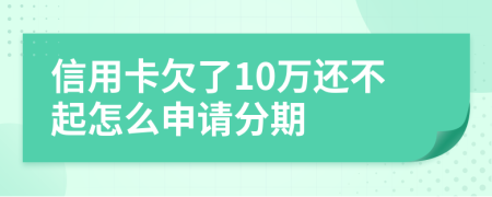 信用卡欠了10万还不起怎么申请分期