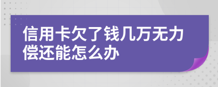 信用卡欠了钱几万无力偿还能怎么办