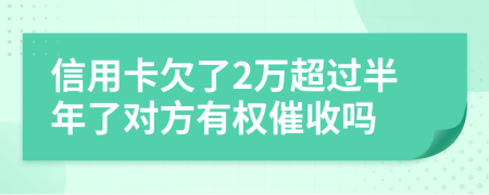 信用卡欠了2万超过半年了对方有权催收吗