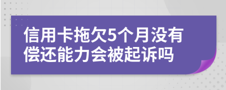 信用卡拖欠5个月没有偿还能力会被起诉吗