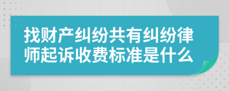 找财产纠纷共有纠纷律师起诉收费标准是什么