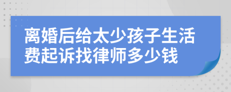 离婚后给太少孩子生活费起诉找律师多少钱