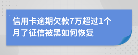 信用卡逾期欠款7万超过1个月了征信被黑如何恢复