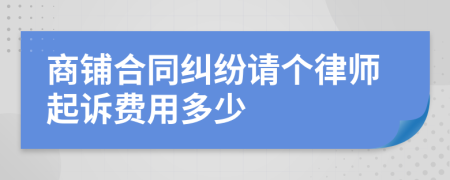 商铺合同纠纷请个律师起诉费用多少