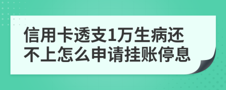 信用卡透支1万生病还不上怎么申请挂账停息