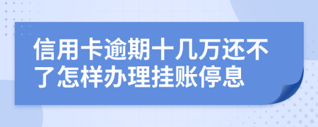 信用卡逾期十几万还不了怎样办理挂账停息