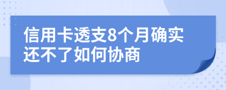 信用卡透支8个月确实还不了如何协商