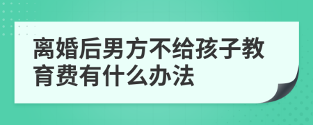 离婚后男方不给孩子教育费有什么办法