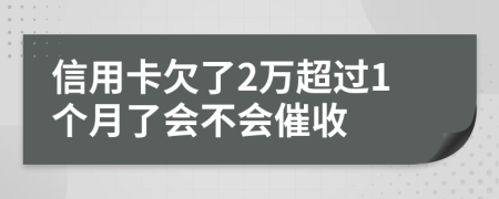 信用卡欠了2万超过1个月了会不会催收