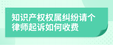 知识产权权属纠纷请个律师起诉如何收费