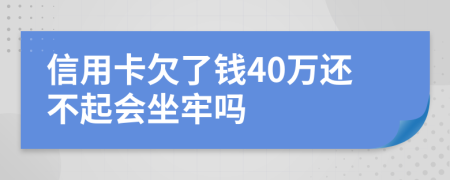 信用卡欠了钱40万还不起会坐牢吗