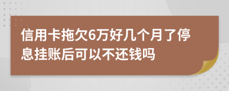 信用卡拖欠6万好几个月了停息挂账后可以不还钱吗