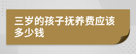 三岁的孩子抚养费应该多少钱