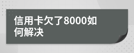 信用卡欠了8000如何解决
