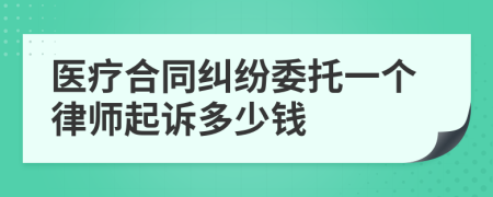 医疗合同纠纷委托一个律师起诉多少钱