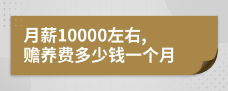 月薪10000左右,赡养费多少钱一个月