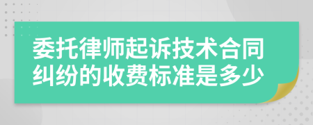 委托律师起诉技术合同纠纷的收费标准是多少