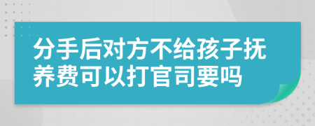 分手后对方不给孩子抚养费可以打官司要吗