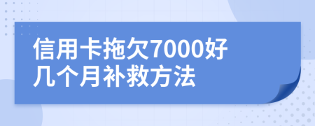 信用卡拖欠7000好几个月补救方法