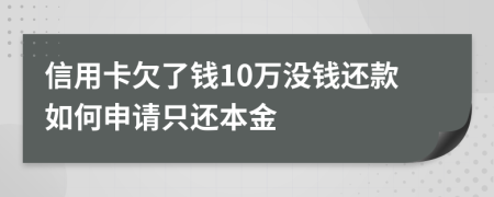 信用卡欠了钱10万没钱还款如何申请只还本金