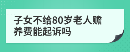 子女不给80岁老人赡养费能起诉吗