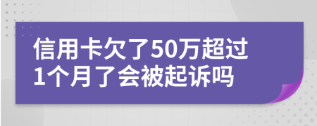 信用卡欠了50万超过1个月了会被起诉吗