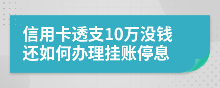 信用卡透支10万没钱还如何办理挂账停息