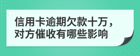 信用卡逾期欠款十万，对方催收有哪些影响