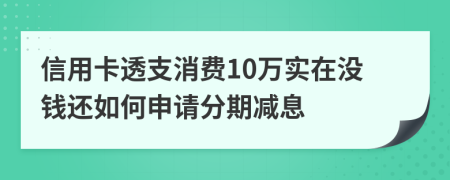 信用卡透支消费10万实在没钱还如何申请分期减息