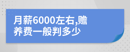 月薪6000左右,赡养费一般判多少