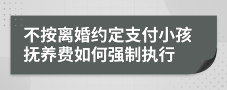 不按离婚约定支付小孩抚养费如何强制执行