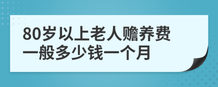 80岁以上老人赡养费一般多少钱一个月