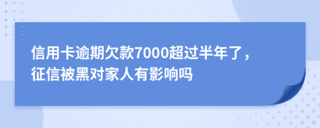 信用卡逾期欠款7000超过半年了，征信被黑对家人有影响吗