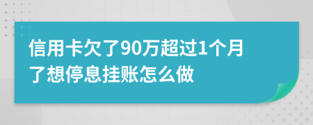 信用卡欠了90万超过1个月了想停息挂账怎么做